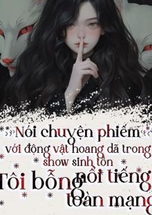 Nói Chuyện Phiếm Với Động Vật Hoang Dã Trong Show Sinh Tồn, Tôi Bỗng Nổi Tiếng Toàn Mạng ( Dịch Full )